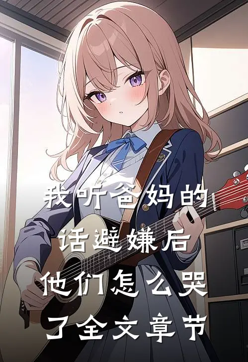 我听爸妈的话避嫌后,他们怎么哭了全文章节阅读
