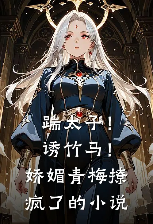 踹太子!诱竹马!娇媚青梅撩疯了的免费阅读