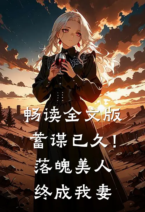 畅读全文版蓄谋已久!落魄美人终成我妻