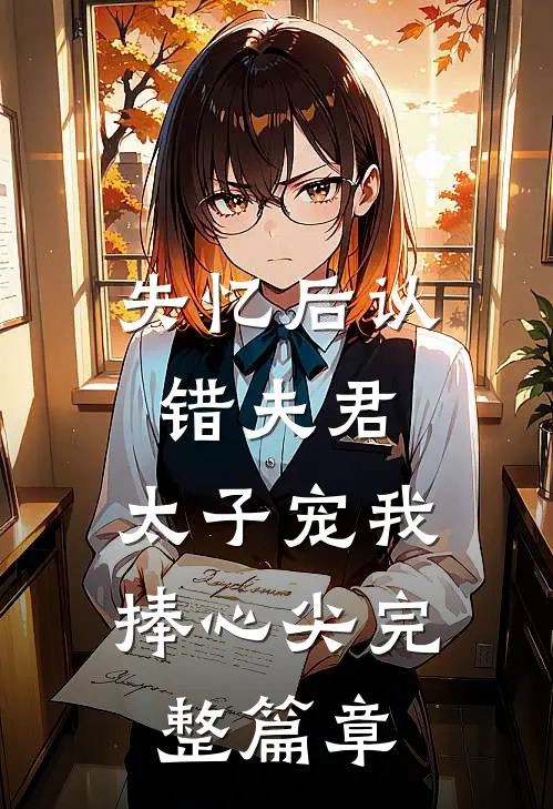 失忆后认错夫君,太子宠我捧心尖完整篇章在线阅读
