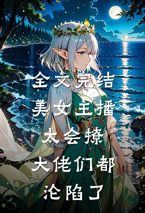 全文完结美女主播太会撩,大佬们都沦陷了免费阅读