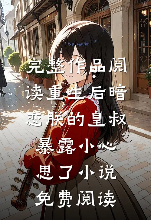 完整作品阅读重生后暗恋朕的皇叔暴露小心思了小说免费阅读
