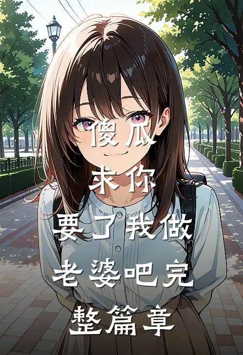 傻瓜,求你,要了我做老婆吧完整篇章免费阅读