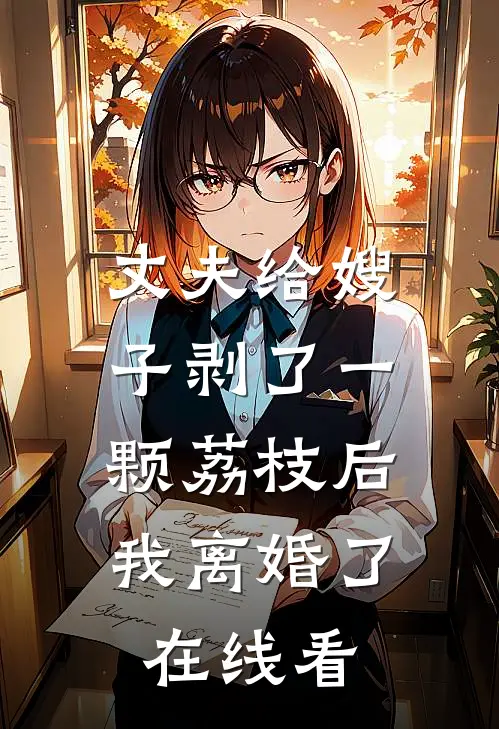 丈夫给嫂子剥了一颗荔枝后,我离婚了在线看