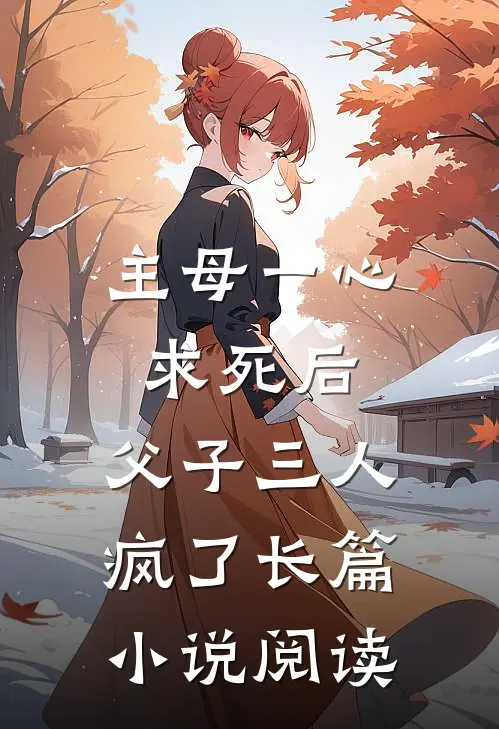 主母一心求死后,父子三人疯了长篇阅读全文