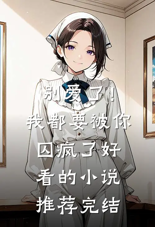 别爱了!我都要被你囚疯了好看的推荐完结文
