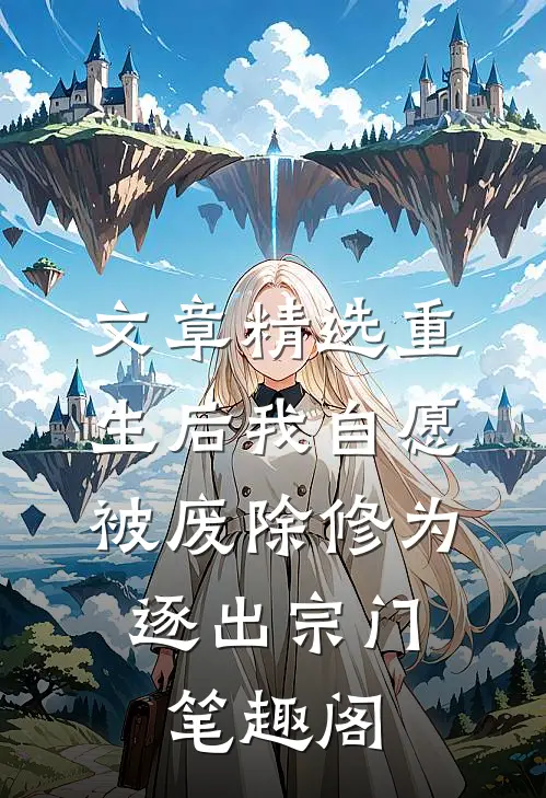 文章精选重生后我自愿被废除修为,逐出宗门笔趣阁