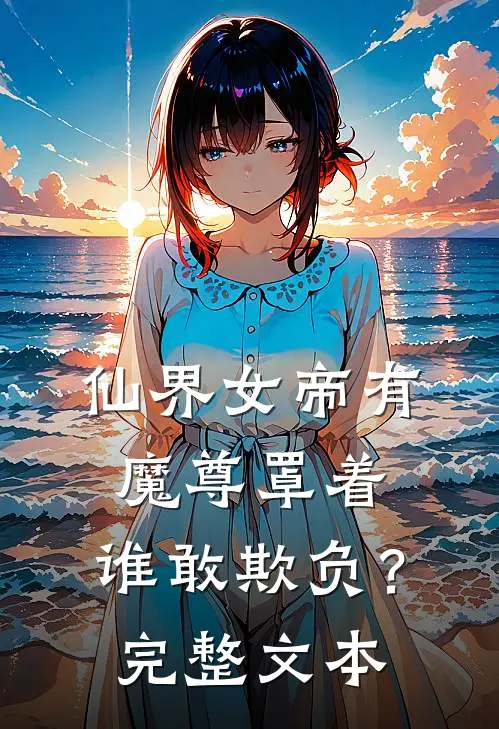 仙界女帝有魔尊罩着,谁敢欺负?完整文本阅读