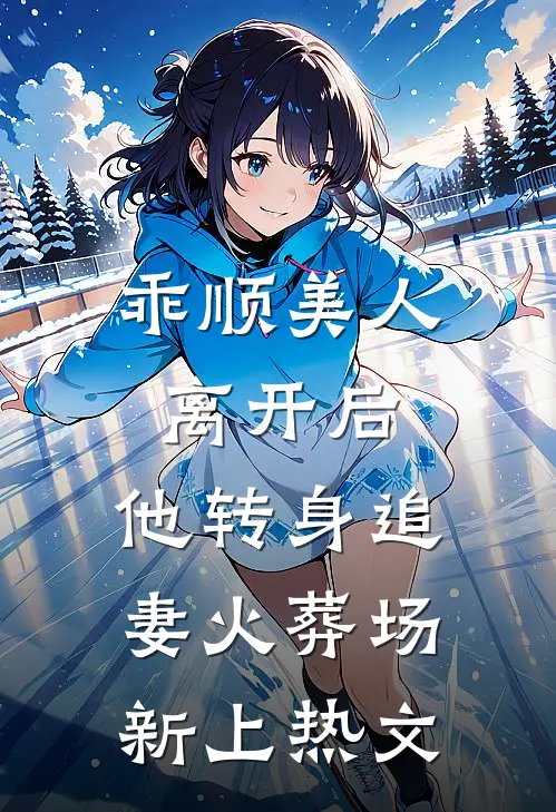 乖顺美人离开后,他转身追妻火葬场新上热文