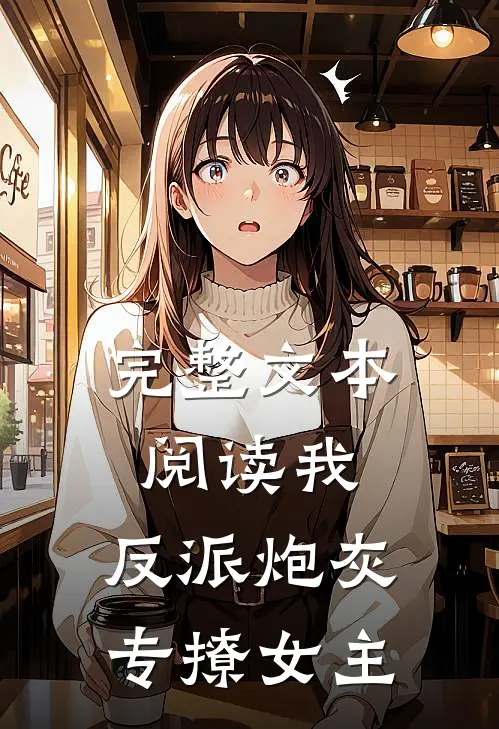 完整文本阅读我,反派炮灰,专撩女主的