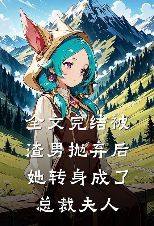 全文完结被渣男抛弃后,她转身成了总裁夫人