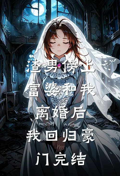 渣男傍上富婆和我离婚后,我回归豪门完结