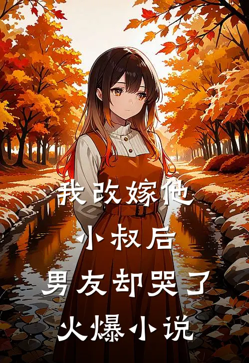 我改嫁他小叔后,男友却哭了火爆在线阅读