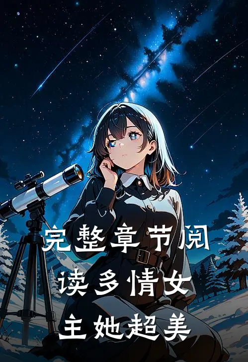 完整章节阅读多情女主她超美了