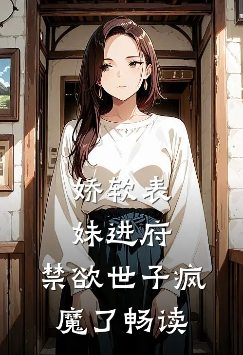 娇软表妹进府禁欲世子疯魔了畅读