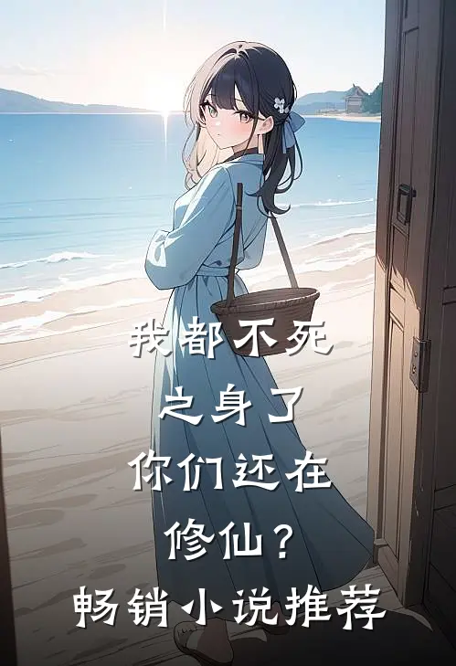 我都不死之身了,你们还在修仙?畅销推荐一下