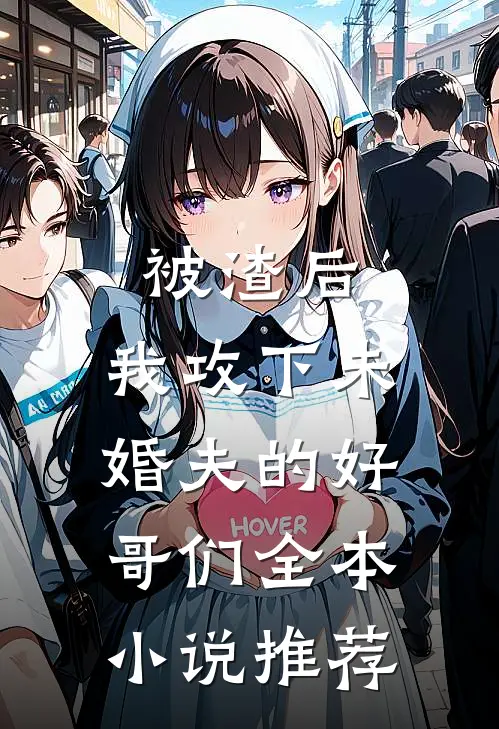 被渣后,我攻下未婚夫的好哥们全本推荐免费阅读