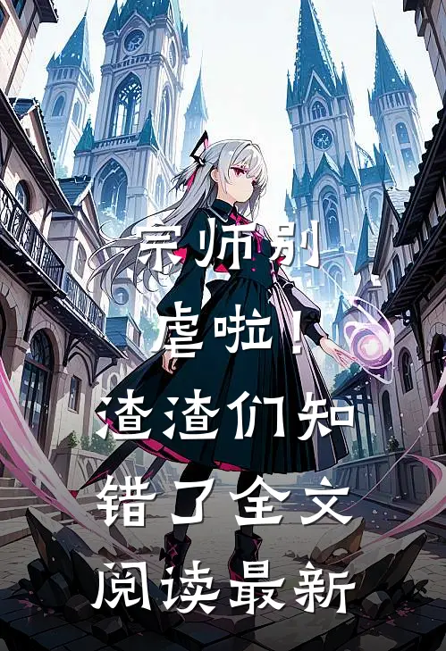 宗师别虐啦!渣渣们知错了全文阅读最新