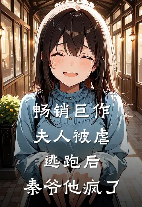 畅销巨作夫人被虐逃跑后,秦爷他疯了