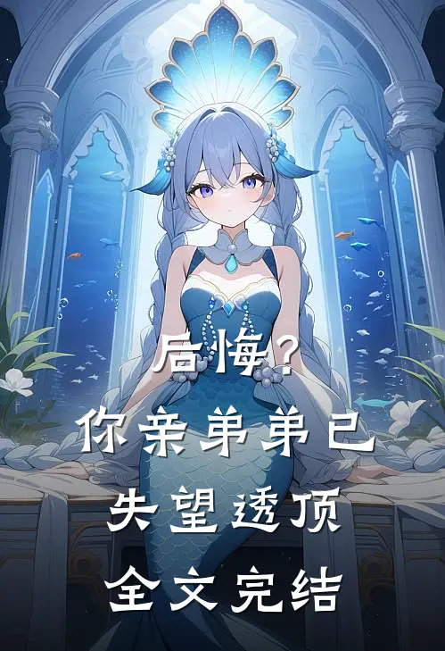 后悔?你亲弟弟已失望透顶全文完结免费阅读