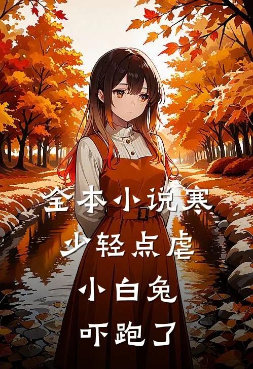 全本寒少轻点虐,小白兔吓跑了女主