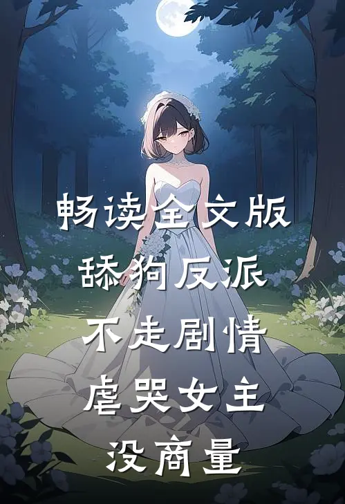 畅读全文版舔狗反派不走剧情,虐哭女主没商量的