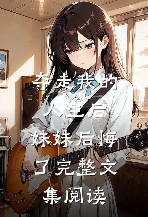 夺走我的人生后,妹妹后悔了完整文集阅读全文