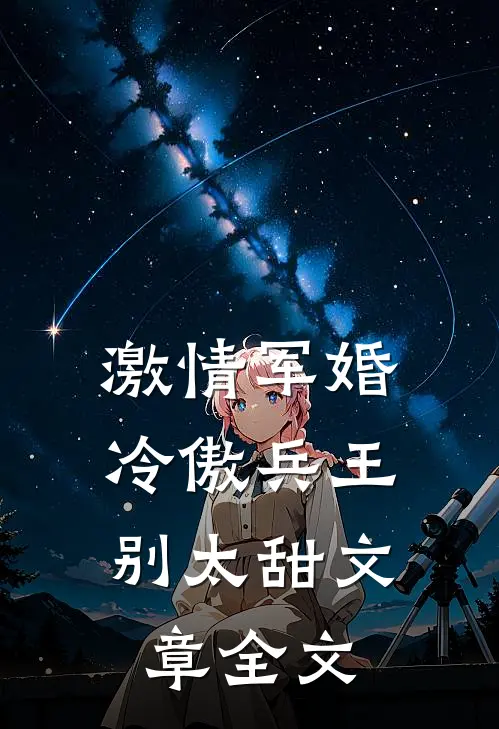 激情军婚,冷傲兵王别太甜文章全文在线阅读