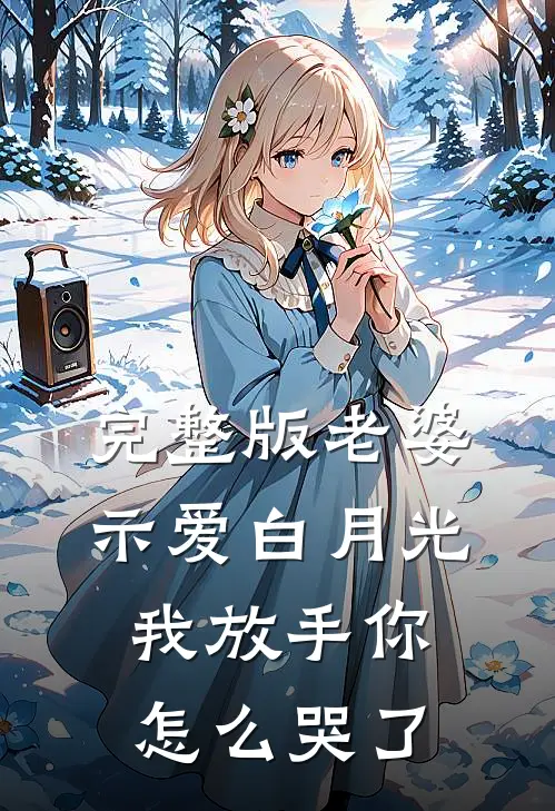 完整版老婆示爱白月光,我放手你怎么哭了是歌