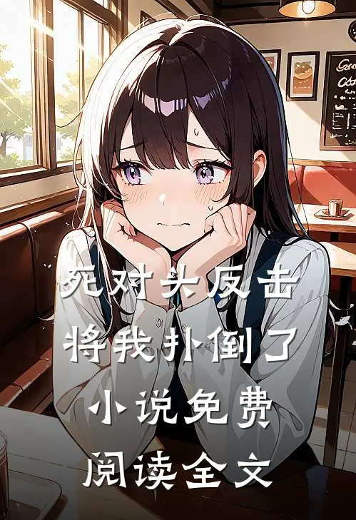 死对头反击,将我扑倒了免费阅读全文