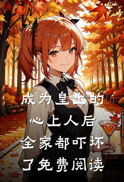 成为皇上的心上人后,全家都吓坏了免费阅读全文