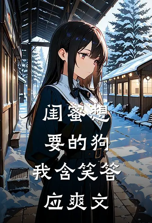 闺蜜想要的狗,我含笑答应爽文