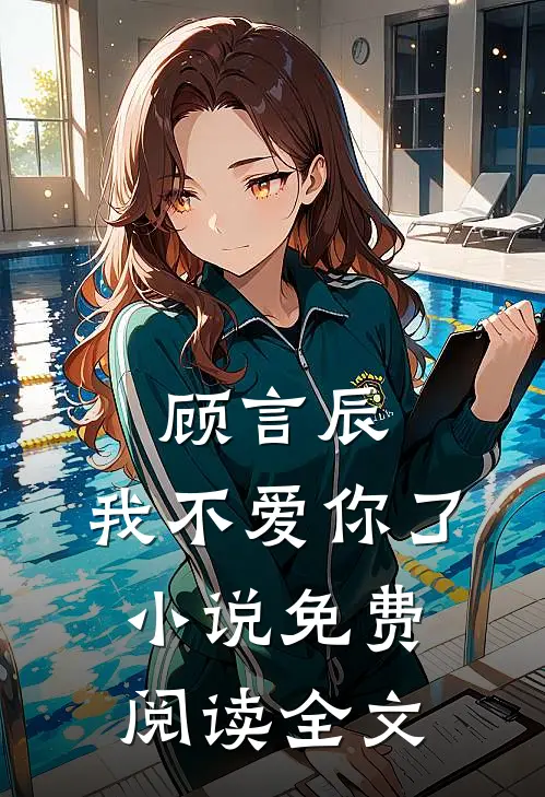 顾言辰,我不爱你了免费阅读全文无弹窗