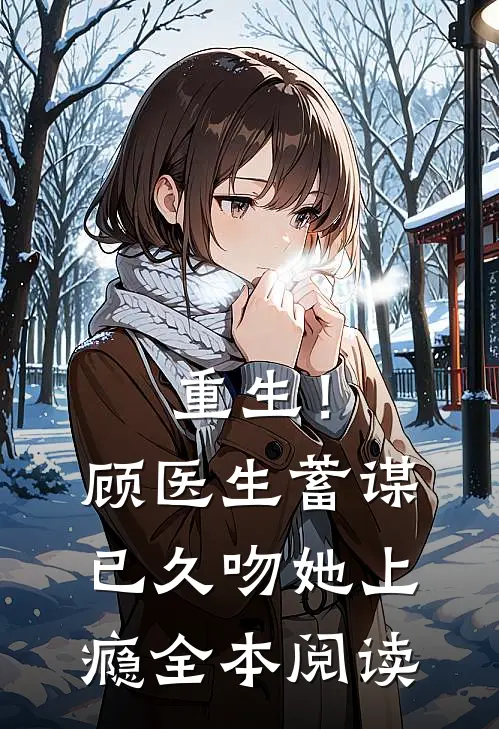 重生!顾医生蓄谋已久,吻她上瘾全本阅读
