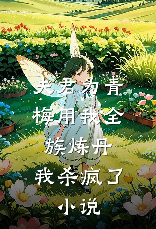 夫君为青梅用我全族炼丹,我杀疯了.