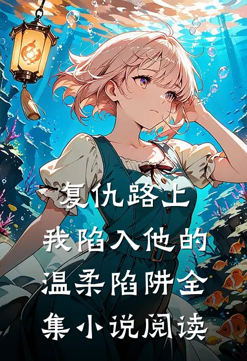 复仇路上,我陷入他的温柔陷阱全集阅读免费
