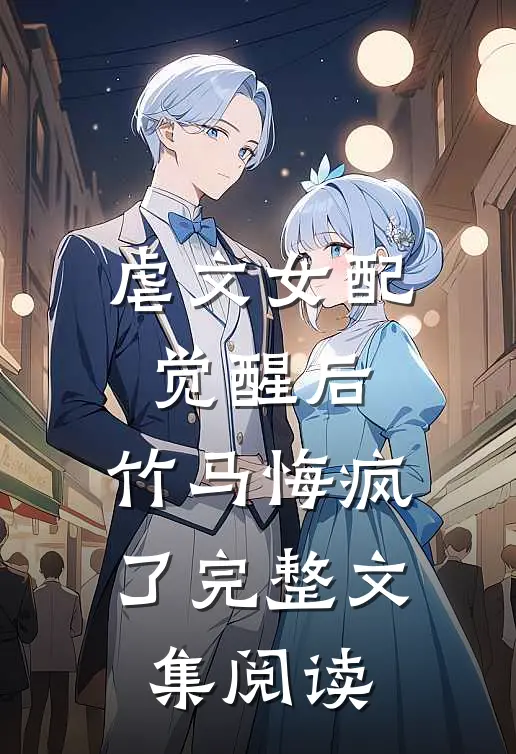 虐文女配觉醒后,竹马悔疯了完整文集阅读免费