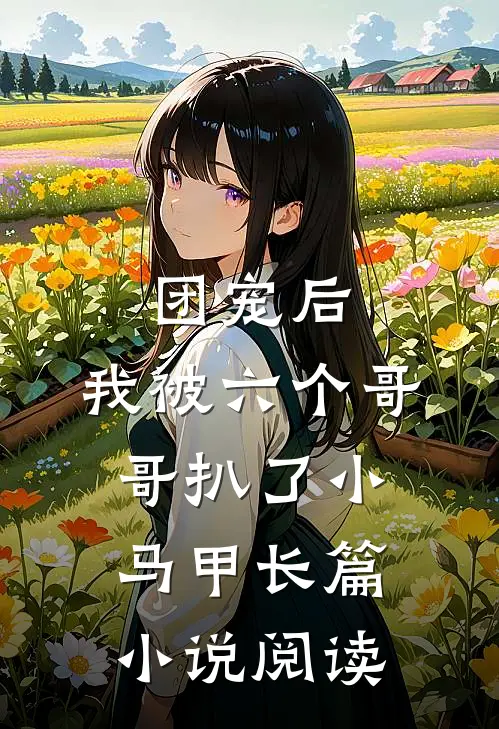 团宠后,我被六个哥哥扒了小马甲长篇阅读