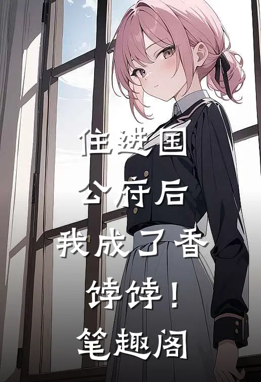 住进国公府后,我成了香饽饽!笔趣阁免费阅读