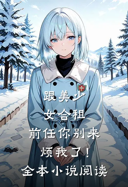 跟美少女合租,前任你别来烦我了!全本阅读