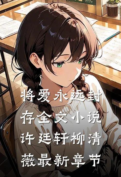 将爱永远封存全文小说许廷轩柳清薇最新章节