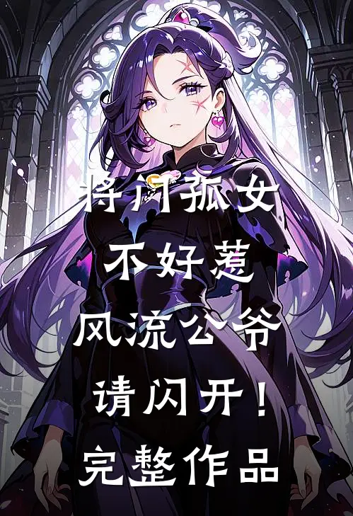 将门孤女不好惹,风流公爷请闪开!完整作品番外