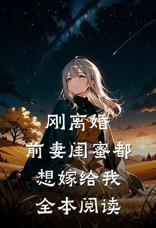 刚离婚,前妻闺蜜都想嫁给我全本阅读