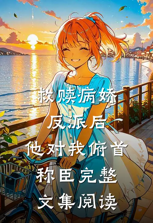 救赎病娇反派后,他对我俯首称臣完整文集阅读免费