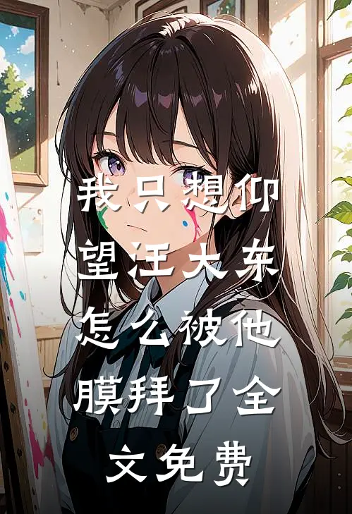 我只想仰望汪大东,怎么被他膜拜了全文免费观看