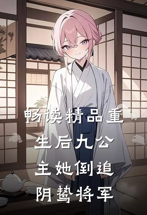 畅读精品重生后九公主她倒追阴鸷将军