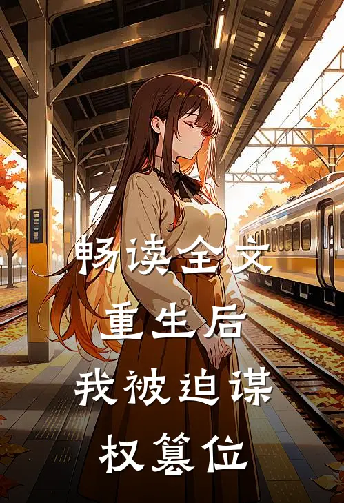 畅读全文重生后,我被迫谋权篡位