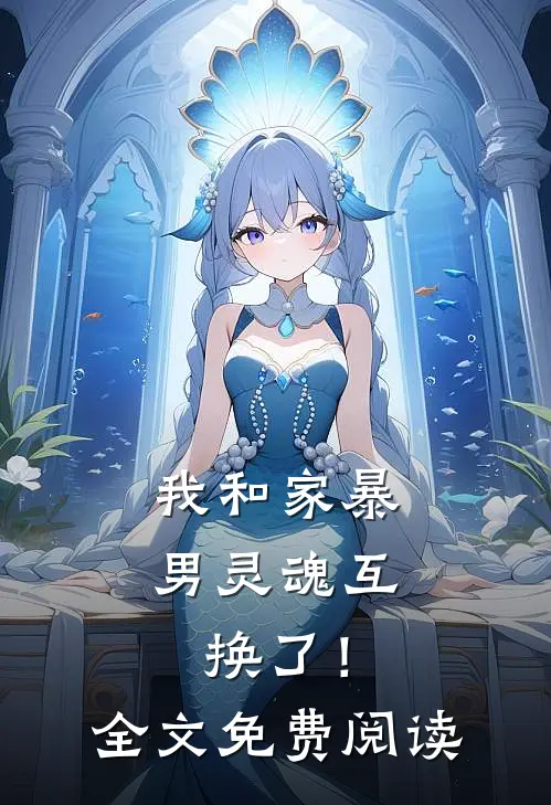 我和家暴男灵魂互换了!全文免费阅读无弹窗