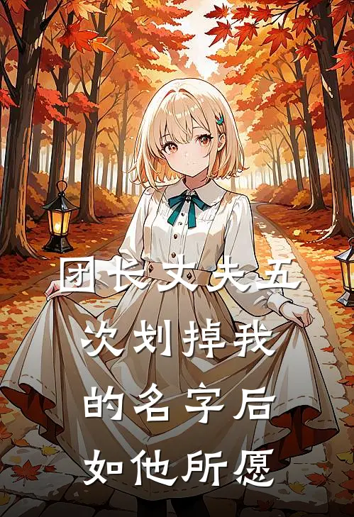 团长丈夫五次划掉我的名字后,如他所愿。林淑华