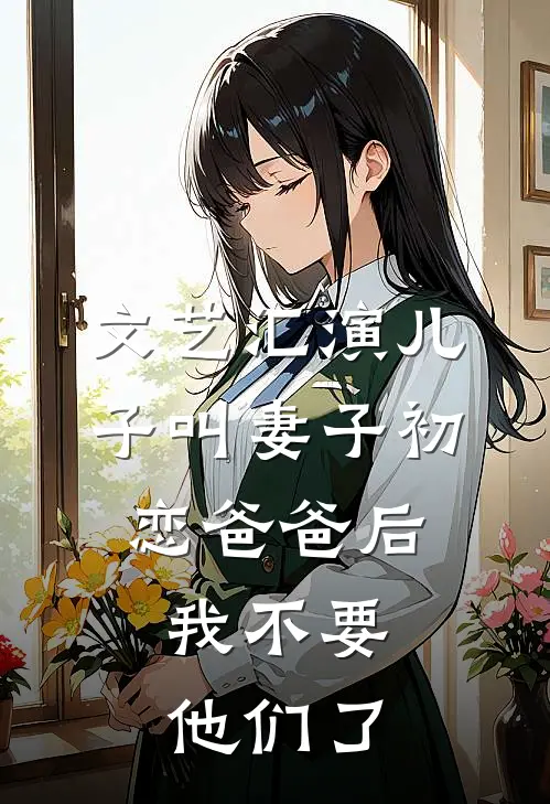 文艺汇演儿子叫妻子初恋爸爸后，我不要他们了